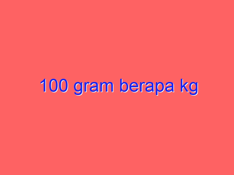 100 gram berapa kg