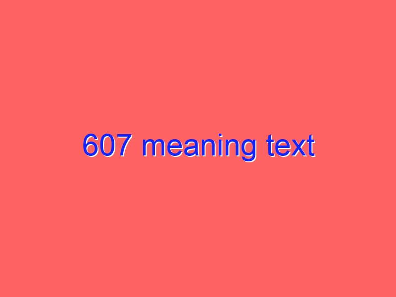 607 meaning text