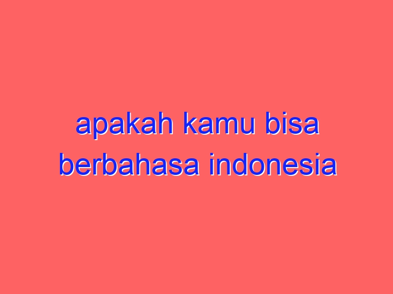 apakah kamu bisa berbahasa indonesia