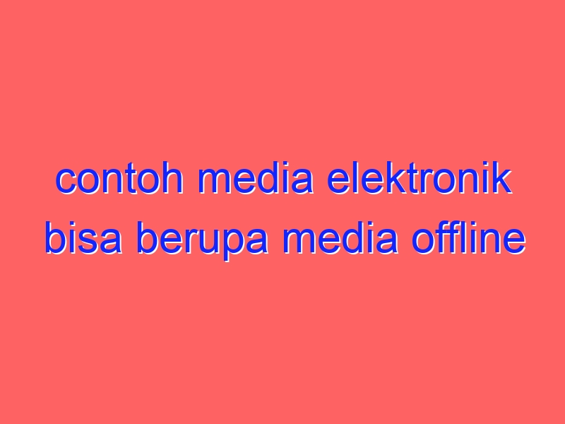 contoh media elektronik bisa berupa media offline adalah