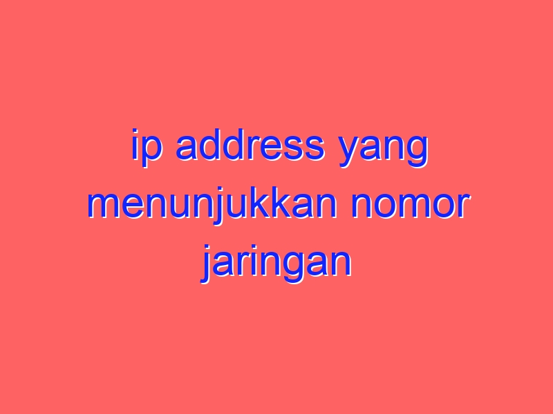 ip address yang menunjukkan nomor jaringan identitas segmen disebut dengan