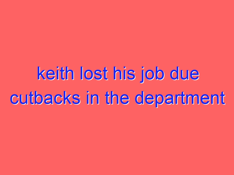keith lost his job due cutbacks in the department