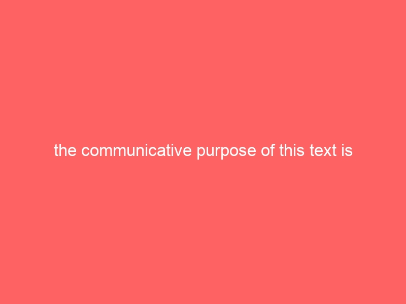 the communicative purpose of this text is